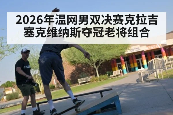 2026年温网男双决赛克拉吉塞克维纳斯夺冠老将组合