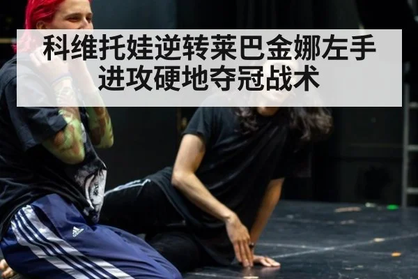 科维托娃逆转莱巴金娜左手进攻硬地夺冠战术