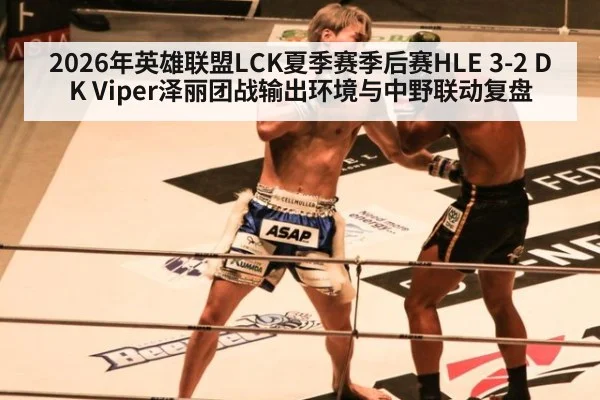 2026年英雄联盟LCK夏季赛季后赛HLE 3-2 DK Viper泽丽团战输出环境与中野联动复盘