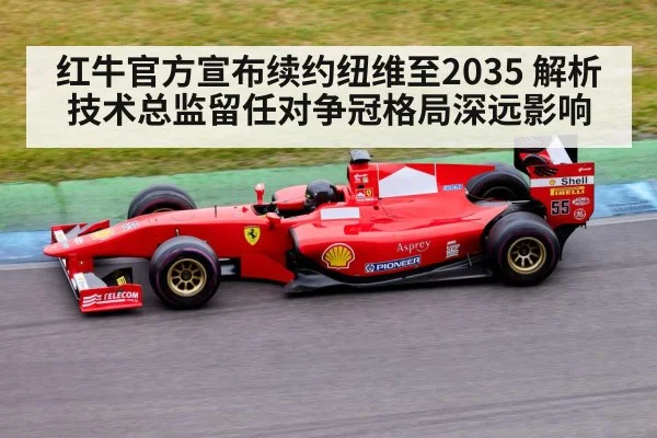 红牛官方宣布续约纽维至2035 解析技术总监留任对争冠格局深远影响