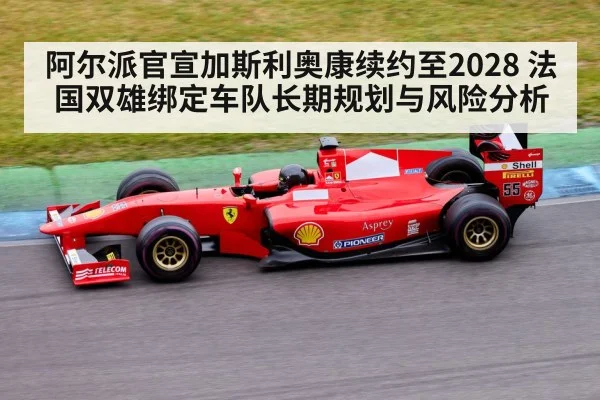 阿尔派官宣加斯利奥康续约至2028 法国双雄绑定车队长期规划与风险分析