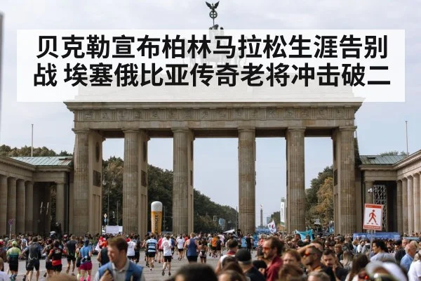贝克勒宣布柏林马拉松生涯告别战 埃塞俄比亚传奇老将冲击破二