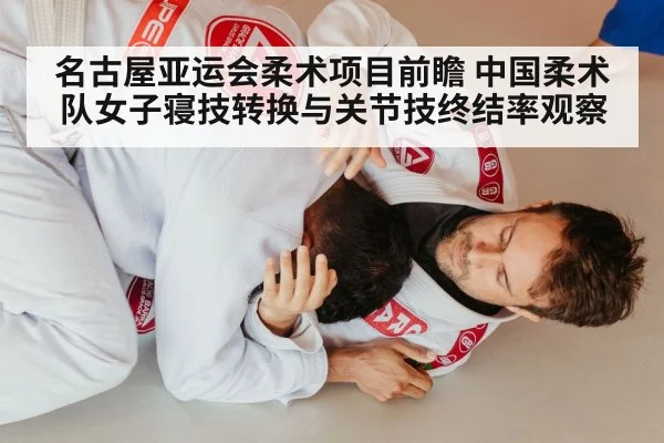 名古屋亚运会柔术项目前瞻 中国柔术队女子寝技转换与关节技终结率观察