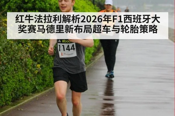 红牛法拉利解析2026年F1西班牙大奖赛马德里新布局超车与轮胎策略