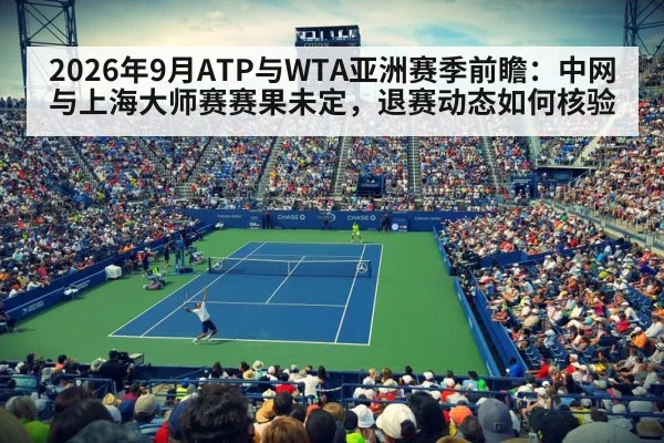2026年9月ATP与WTA亚洲赛季前瞻：中网与上海大师赛赛果未定，退赛动态如何核验