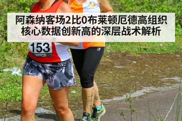 阿森纳客场2比0布莱顿厄德高组织核心数据创新高的深层战术解析