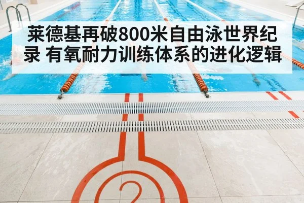 莱德基再破800米自由泳世界纪录 有氧耐力训练体系的进化逻辑