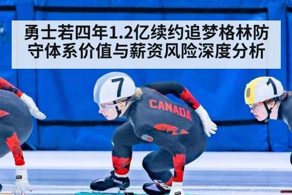 勇士若四年1.2亿续约追梦格林防守体系价值与薪资风险深度分析