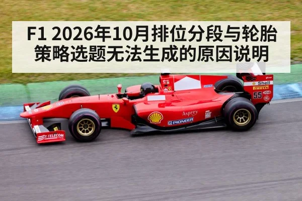 F1 2026年10月排位分段与轮胎策略选题无法生成的原因说明